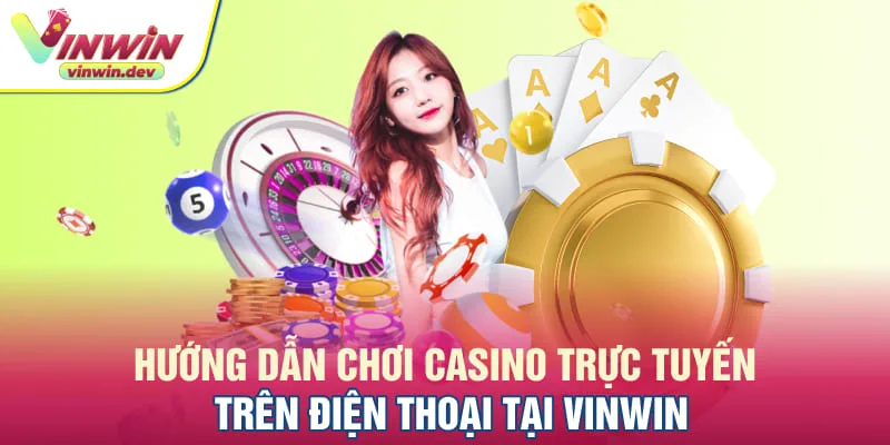 Quy trình chơi casino trực tuyến trên điện thoại tại Vinwin